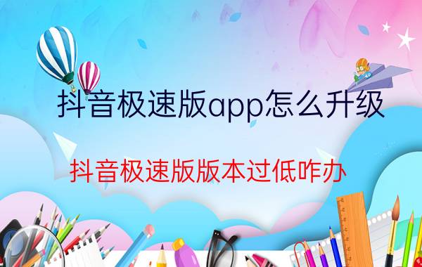 抖音极速版app怎么升级 抖音极速版版本过低咋办？